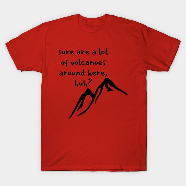 Sure are a lot of volcanoes around here, huh? T-Shirt by CursedContent